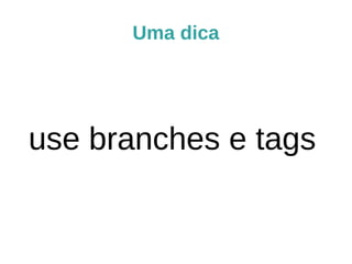 Uma dica
use branches e tags
 