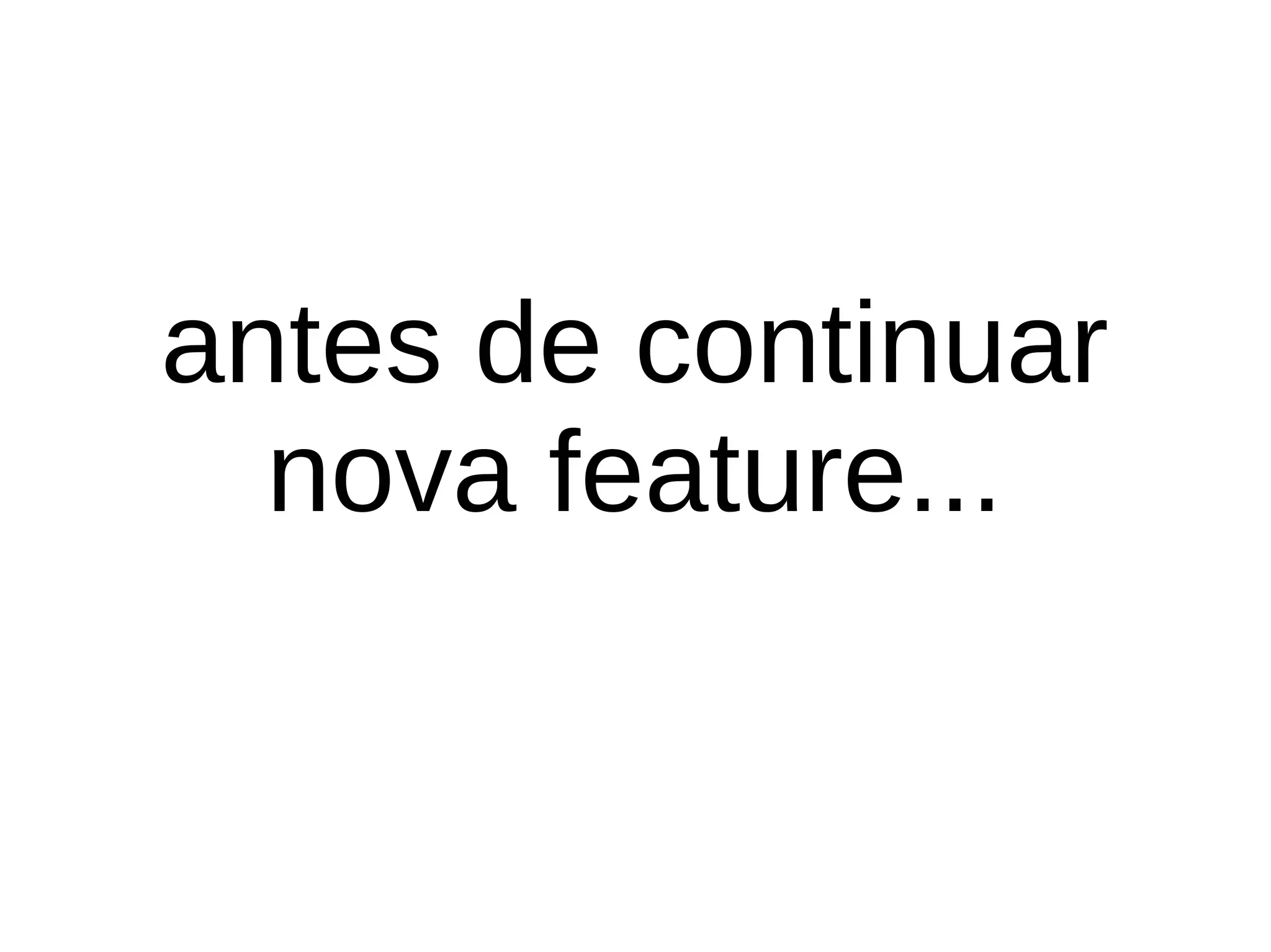 antes de continuar 
nova feature... 
 