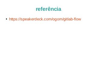 referência 
● https://speakerdeck.com/ogom/gitlab-flow 
