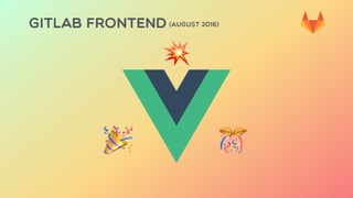 GITLAB FRONTEND (AUGUST 2016)
💥
🎉 🎊
 