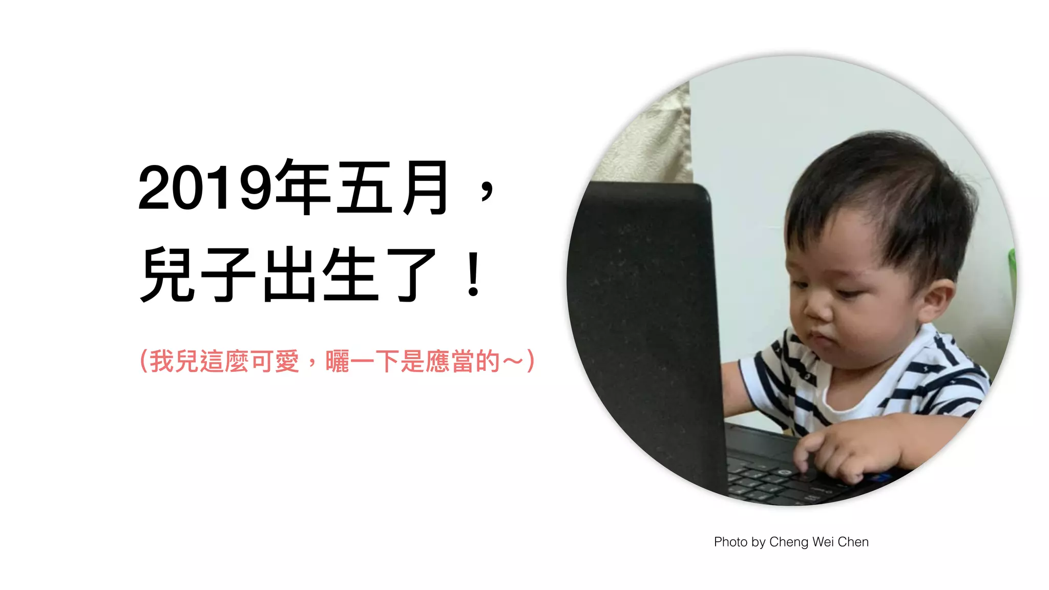 2019年年五⽉月，
兒⼦子出⽣生了了！
Photo by Cheng Wei Chen
（我兒這麼可愛，曬⼀一下是應當的～）
 