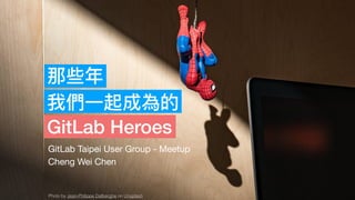 那些年年
我們⼀一起成為的
GitLab Heroes
GitLab Taipei User Group - Meetup

Cheng Wei Chen
Photo by Jean-Philippe Delberghe on Unsplash
 