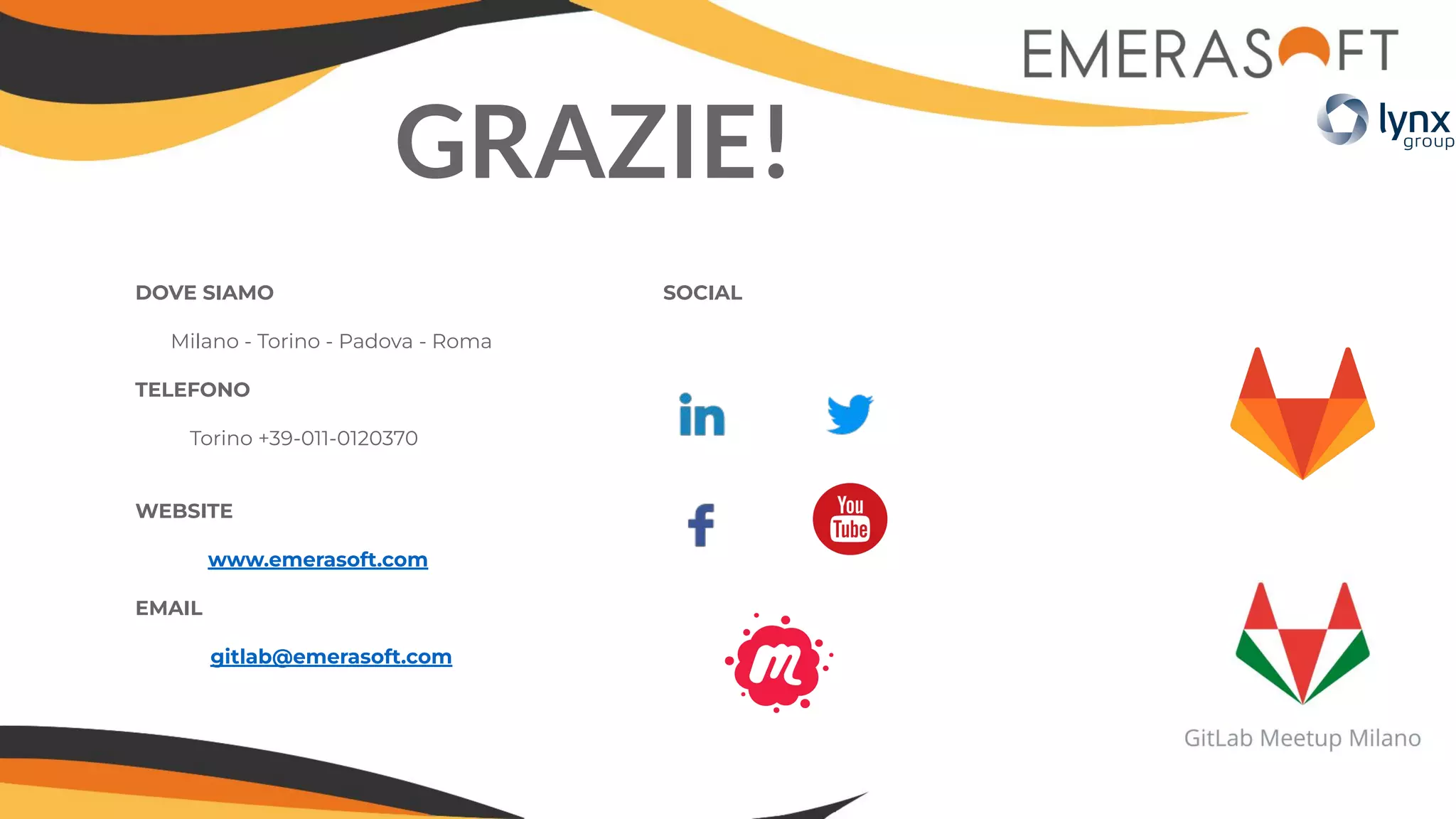 GRAZIE!
DOVE SIAMO
Milano - Torino - Padova - Roma
TELEFONO
Torino +39-011-0120370
WEBSITE
www.emerasoft.com
EMAIL
gitlab@emerasoft.com
SOCIAL
 