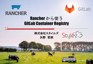 Rancher から使う
GitLab Container Registry
株式会社スタイルズ
矢野 哲朗
2017年4月11日
 