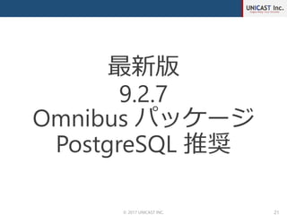 © 2017 UNICAST INC. 21
最新版
9.2.7
Omnibus パッケージ
PostgreSQL 推奨
 