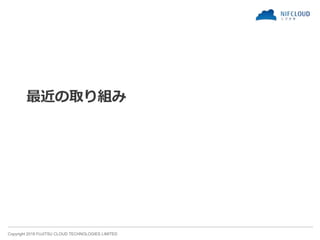 Copyright 2018 FUJITSU CLOUD TECHNOLOGIES LIMITED
最近の取り組み
 