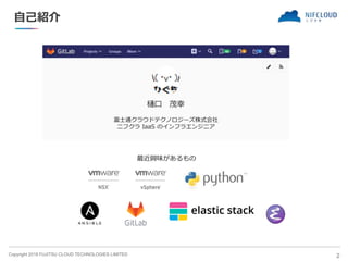 Copyright 2018 FUJITSU CLOUD TECHNOLOGIES LIMITED
自己紹介
2
最近興味があるもの
富士通クラウドテクノロジーズ株式会社
ニフクラ IaaS のインフラエンジニア
 