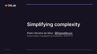 GitLab Copyright
Pedro Moreira da Silva · @PedroMScom
Product Design Unwrapped #1 by OutSystems · 2023-07-31
Simplifying complexity
 