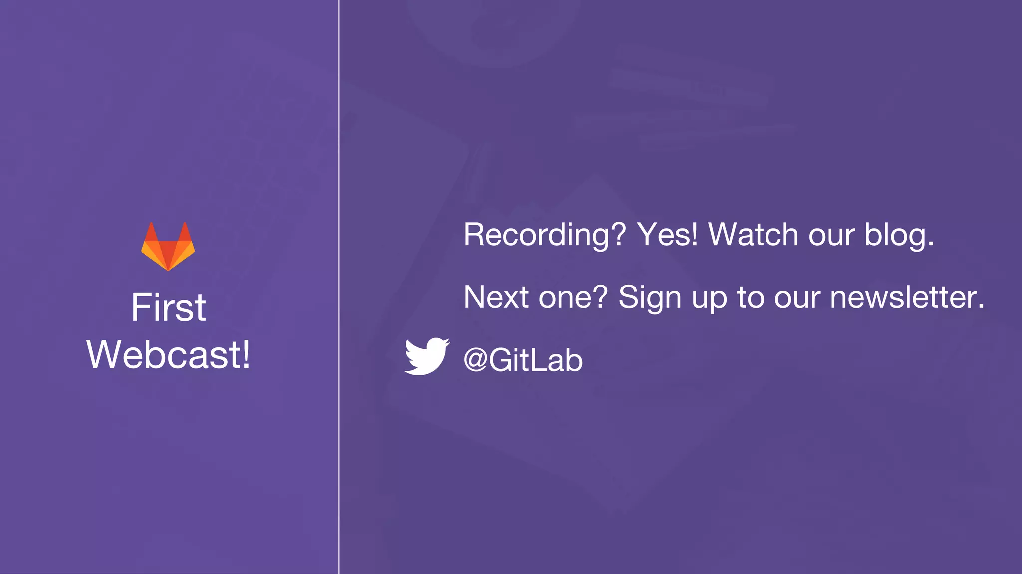 First
Webcast!
Recording? Yes! Watch our blog.
Next one? Sign up to our newsletter.
@GitLab
 