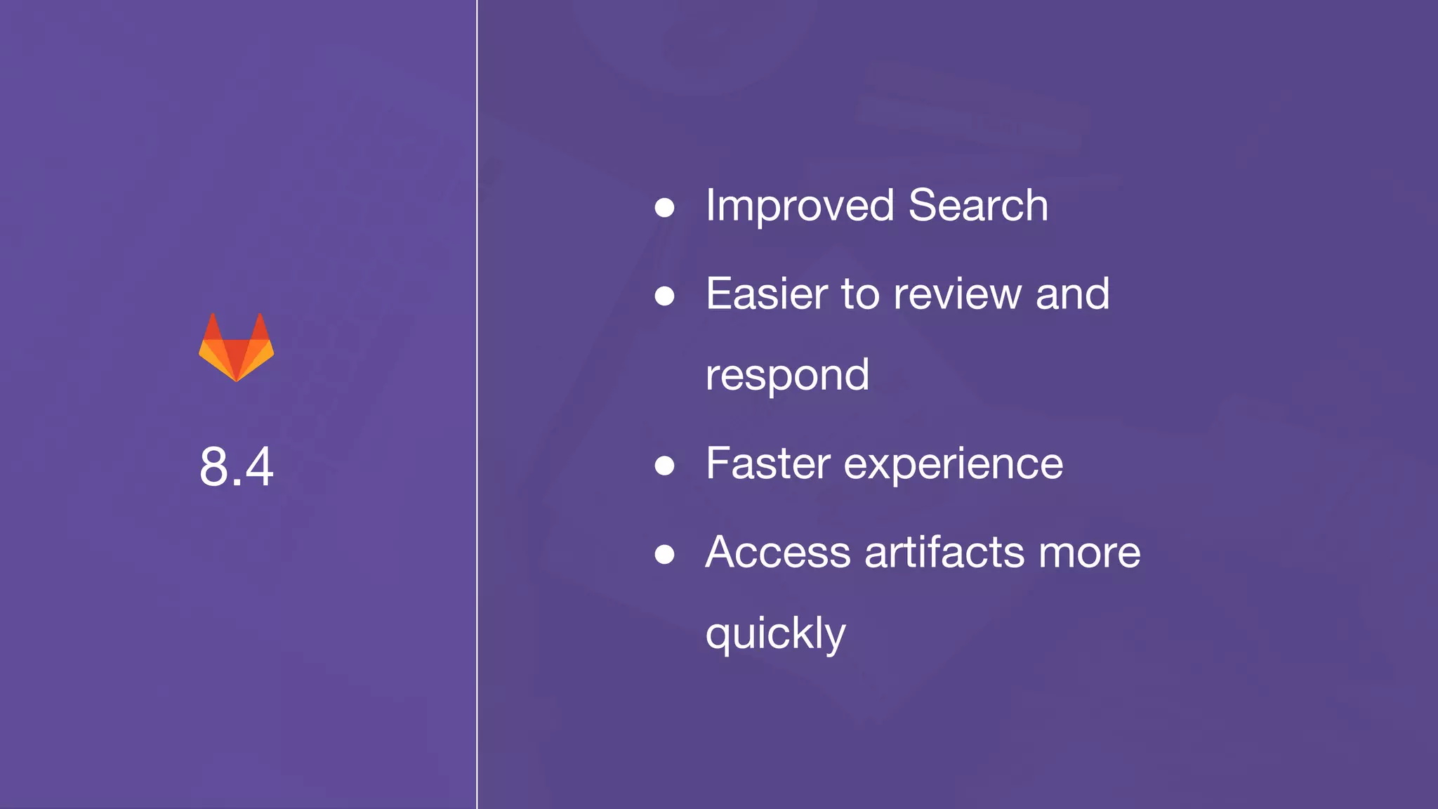 8.4
● Improved Search
● Easier to review and
respond
● Faster experience
● Access artifacts more
quickly
 