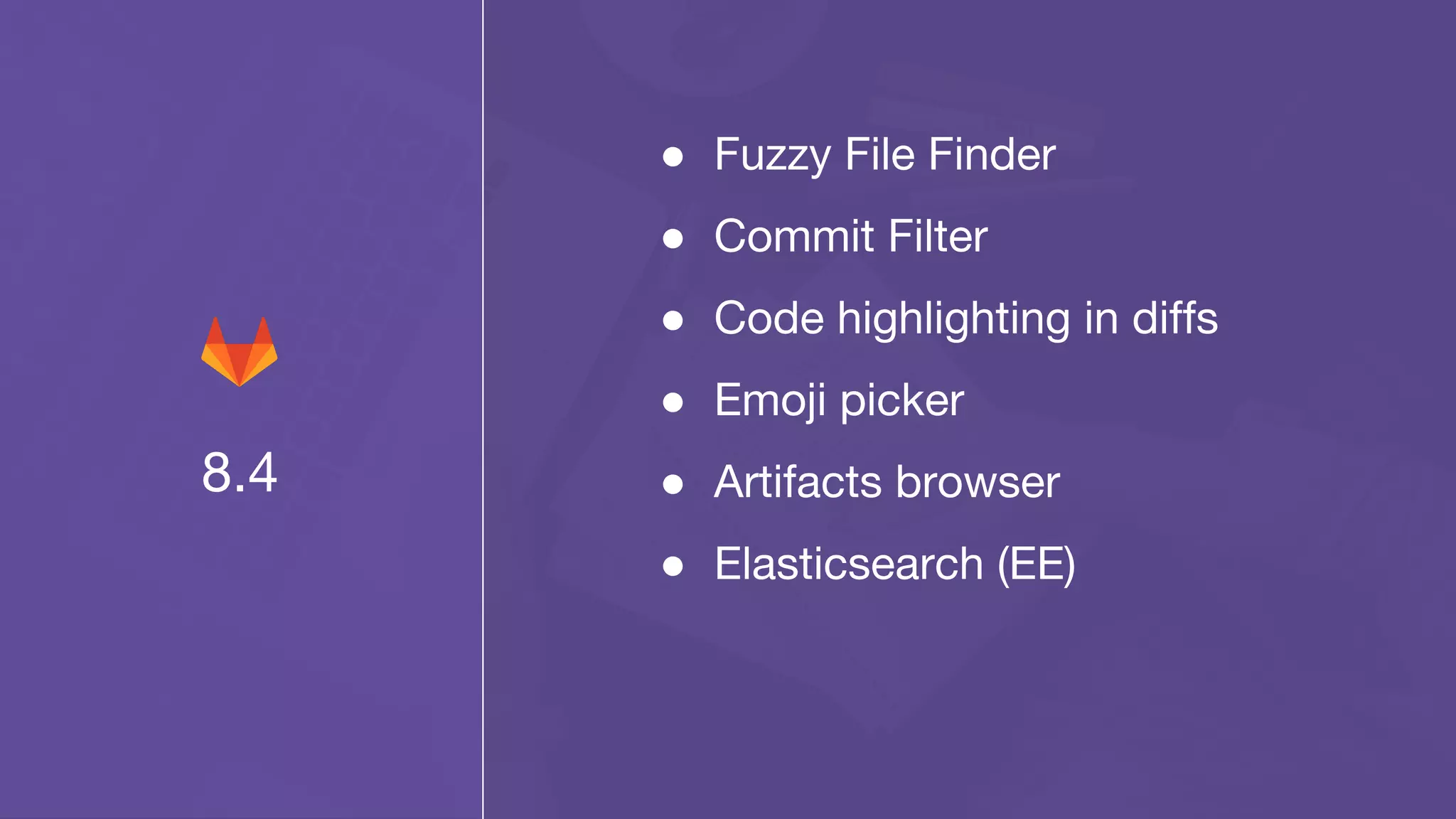 8.4
● Fuzzy File Finder
● Commit Filter
● Code highlighting in diffs
● Emoji picker
● Artifacts browser
● Elasticsearch (EE)
 