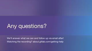Any questions?
We’ll answer what we can and follow up via email after!
Watching the recording? about.gitlab.com/getting-help
 