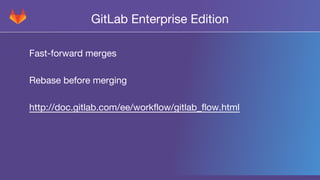 GitLab Enterprise Edition
Fast-forward merges
Rebase before merging
http://doc.gitlab.com/ee/workflow/gitlab_flow.html
 