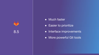 8.5
● Much faster
● Easier to prioritize
● Interface improvements
● More powerful Git tools
 