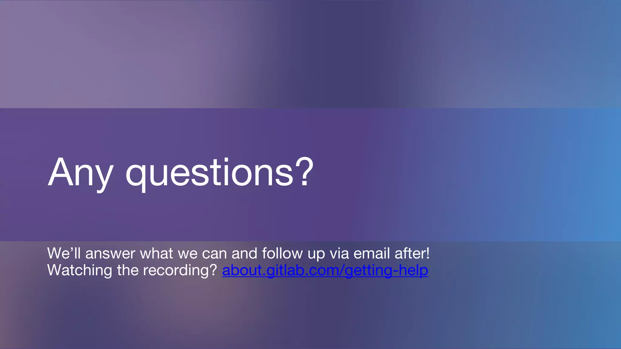 Any questions?
We’ll answer what we can and follow up via email after!
Watching the recording? about.gitlab.com/getting-help
 