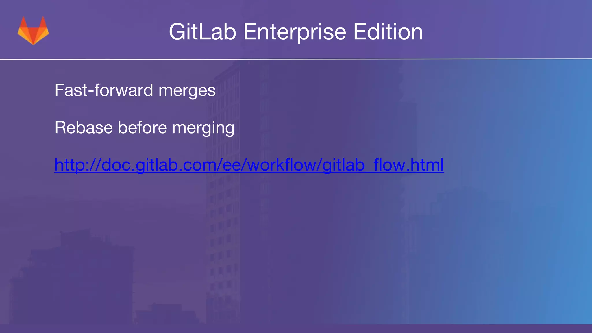 GitLab Enterprise Edition
Fast-forward merges
Rebase before merging
http://doc.gitlab.com/ee/workflow/gitlab_flow.html
 