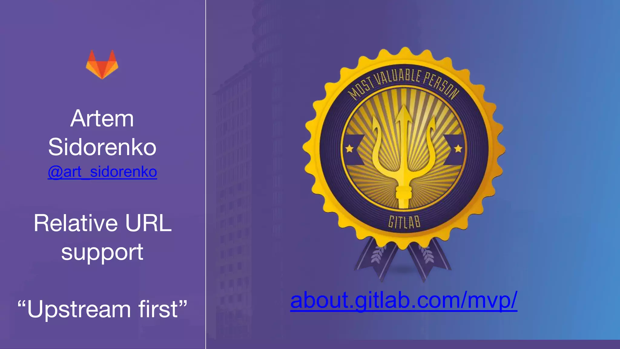 Artem
Sidorenko
@art_sidorenko
Relative URL
support
“Upstream first” about.gitlab.com/mvp/
 