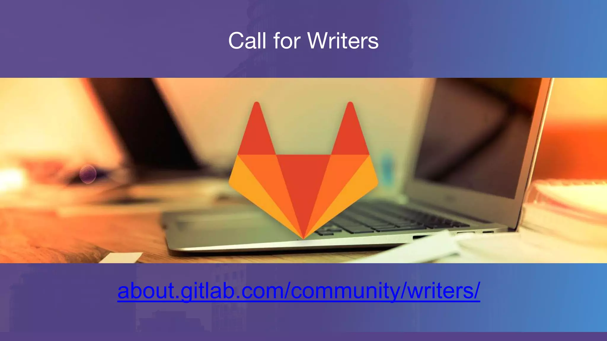 Call for Writers
about.gitlab.com/community/writers/
 