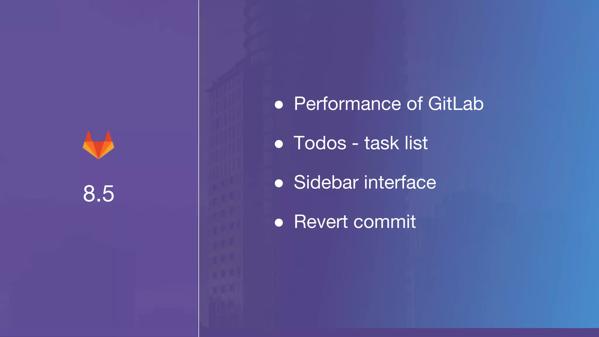 8.5
● Performance of GitLab
● Todos - task list
● Sidebar interface
● Revert commit
 