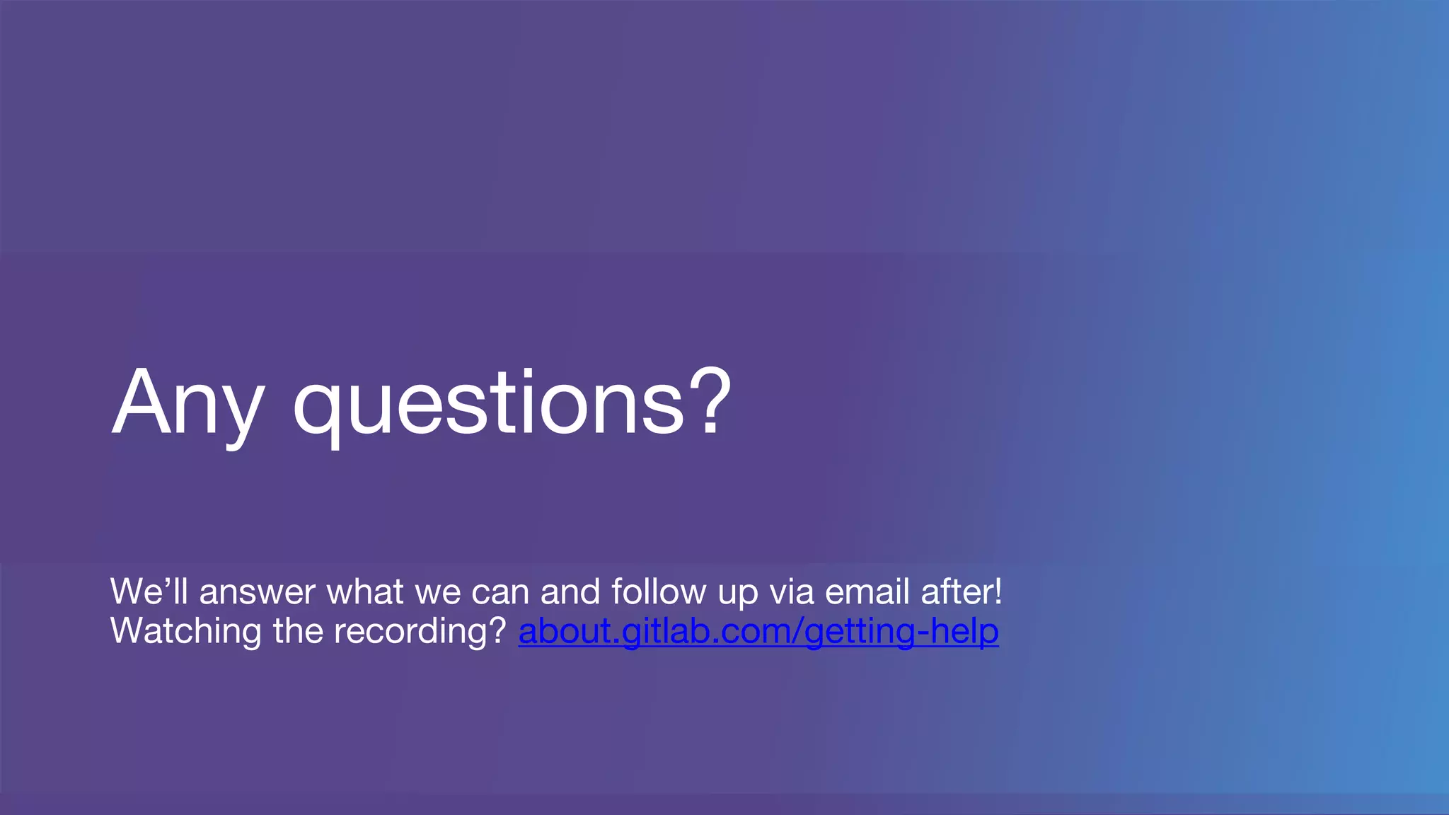 Any questions?
We’ll answer what we can and follow up via email after!
Watching the recording? about.gitlab.com/getting-help
 