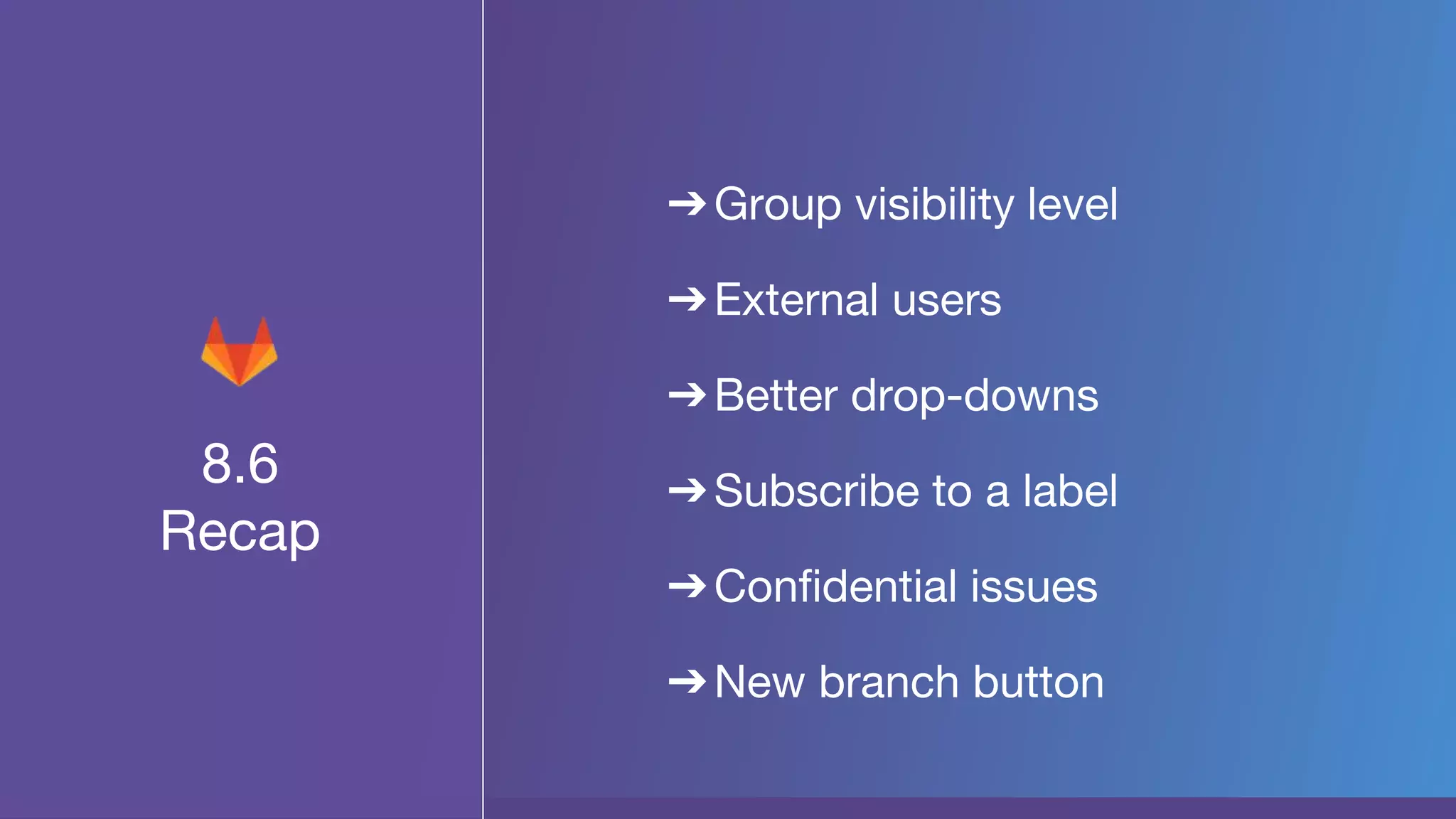 8.6
Recap
➔Group visibility level
➔External users
➔Better drop-downs
➔Subscribe to a label
➔Confidential issues
➔New branch button
 