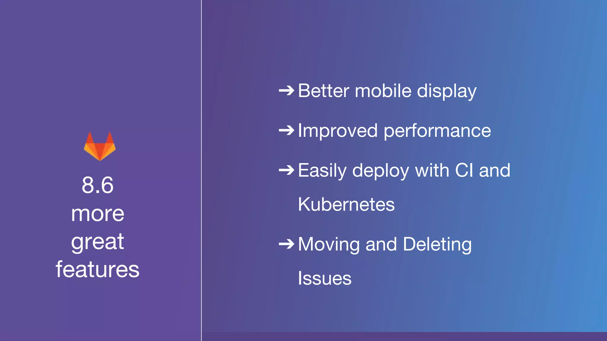 8.6
more
great
features
➔Better mobile display
➔Improved performance
➔Easily deploy with CI and
Kubernetes
➔Moving and Deleting
Issues
 