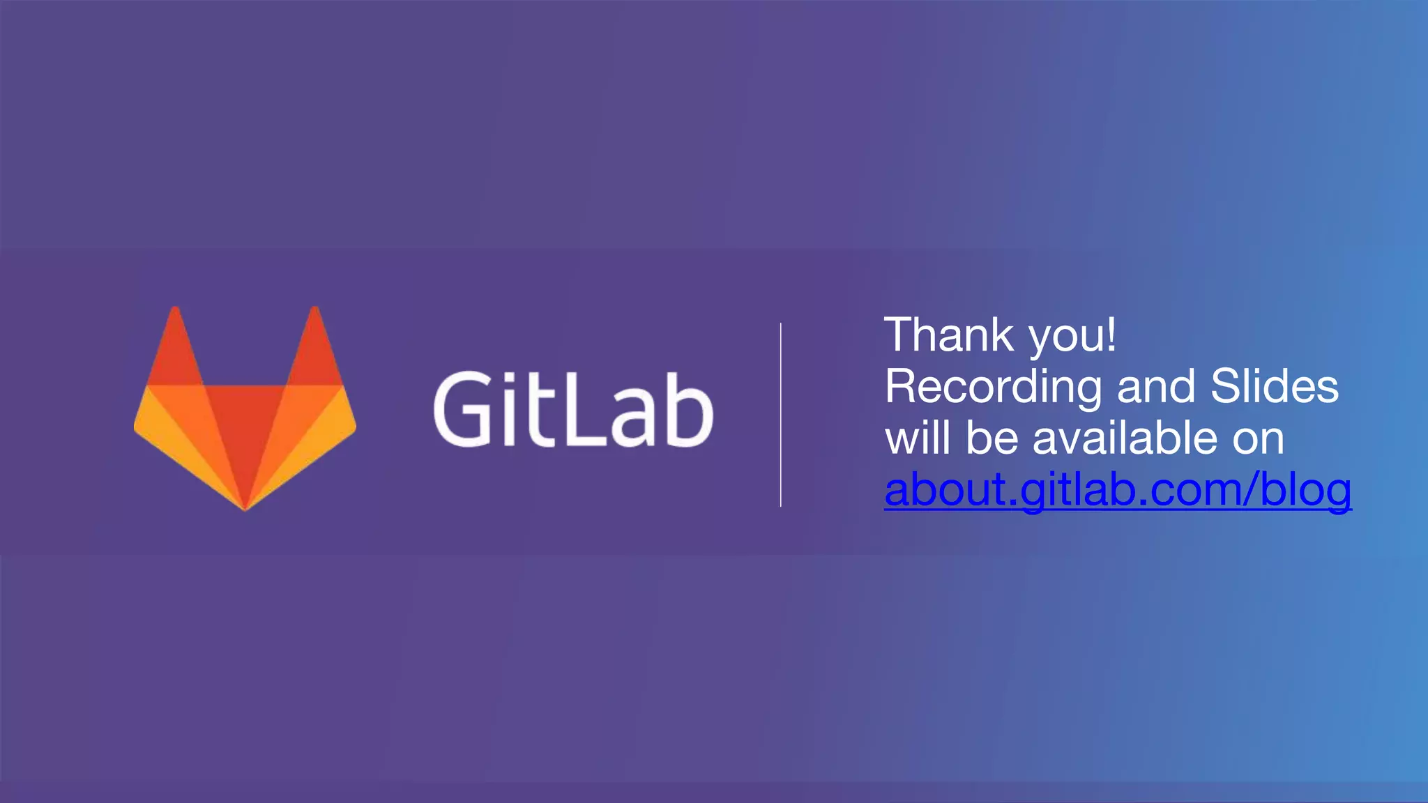 Thank you!
Recording and Slides
will be available on
about.gitlab.com/blog
 