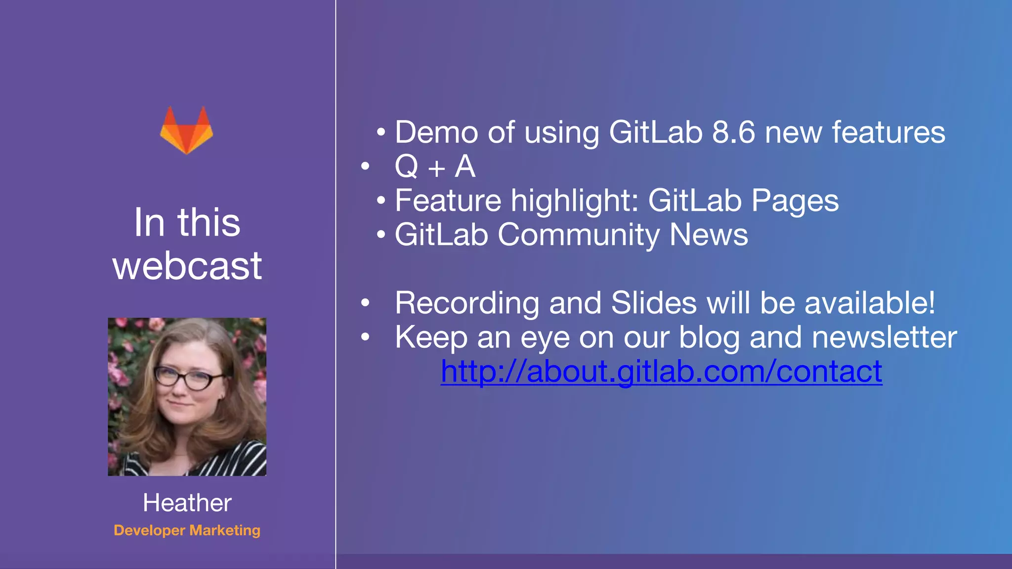 In this
webcast
• Demo of using GitLab 8.6 new features
• Q + A
• Feature highlight: GitLab Pages
• GitLab Community News
• Recording and Slides will be available!
• Keep an eye on our blog and newsletter
http://about.gitlab.com/contact
Heather
Developer Marketing
 