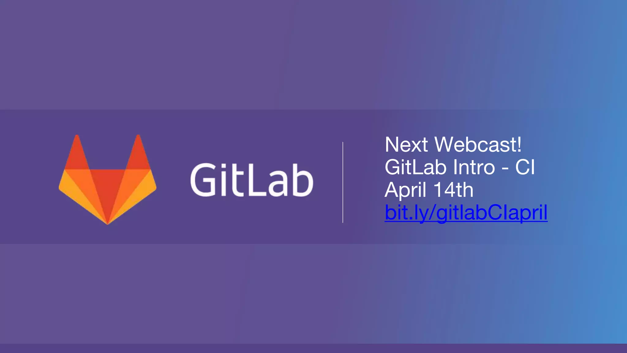 Next Webcast!
GitLab Intro - CI
April 14th
bit.ly/gitlabCIapril
 