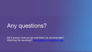 Any questions?
We’ll answer what we can and follow up via email after!
Watching the recording? about.gitlab.com/getting-help
 
