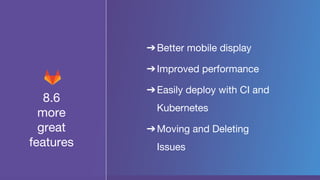 8.6
more
great
features
➔Better mobile display
➔Improved performance
➔Easily deploy with CI and
Kubernetes
➔Moving and Deleting
Issues
 