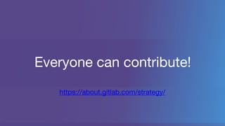 Everyone can contribute!
https://about.gitlab.com/strategy/
 