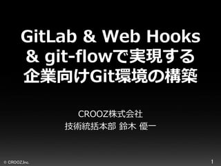 GitLab & Web Hooks
& git-flowで実現する
企業向けGit環境の構築
CROOZ株式会社
技術統括本部 鈴木 優一

© CROOZ,Inc.

1

 