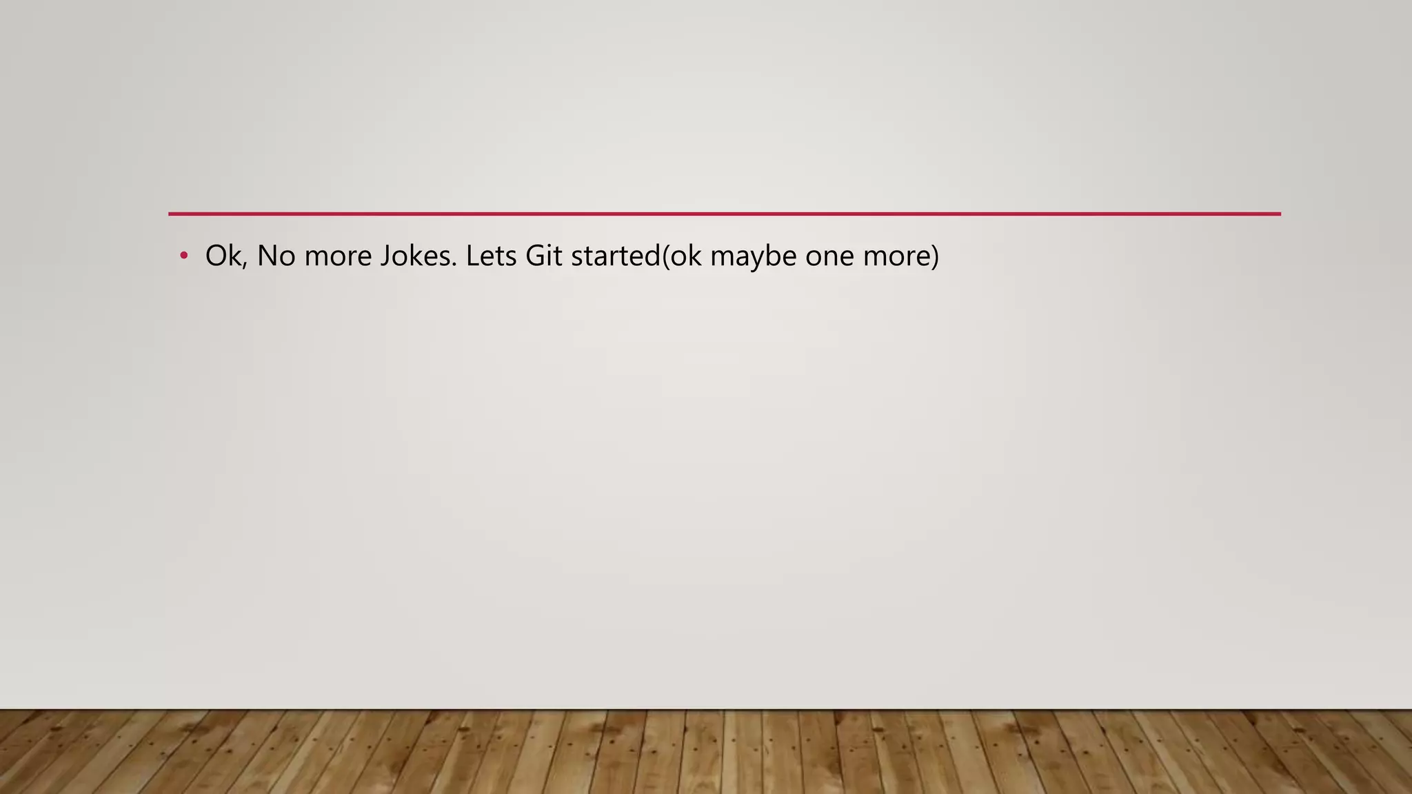 • Ok, No more Jokes. Lets Git started(ok maybe one more) 