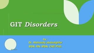 GIT Disorders
by :
Dr. Alshazaly abdoalghfar
BSN, RN, MSN, CNE PhD.
8/31/2023
 