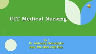 GIT Medical Nursing
by :
Dr. Alshazaly abdoalghfar
BSN, RN, MSN, CNE PhD.
 