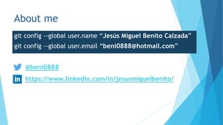 About me
git config --global user.name “Jesús Miguel Benito Calzada”
git config --global user.email “beni0888@hotmail.com”
@beni0888
https://www.linkedin.com/in/jesusmiguelbenito/
 