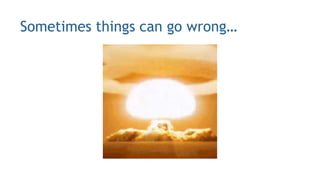 Sometimes things can go wrong…
 