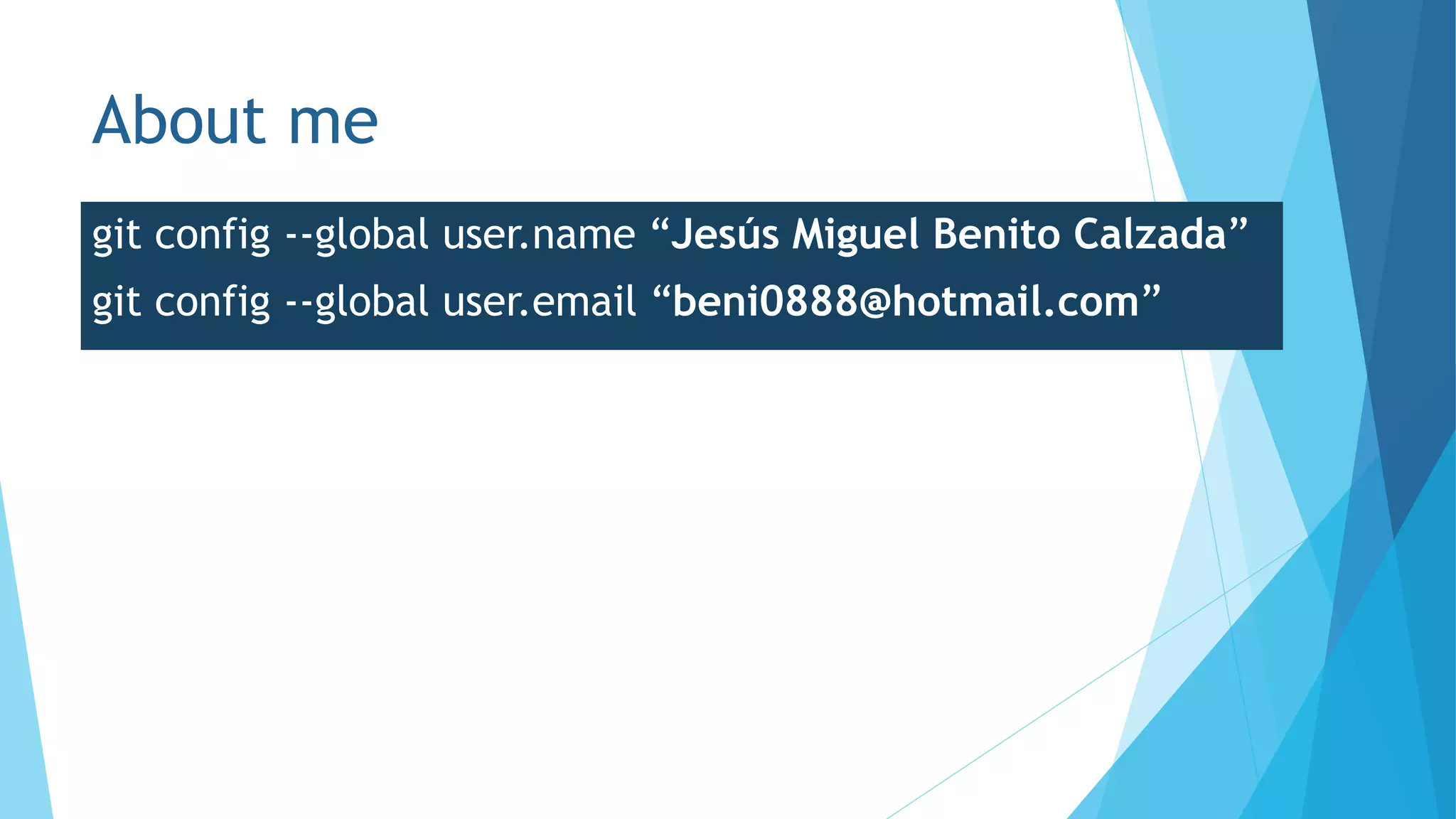 About me
git config --global user.name “Jesús Miguel Benito Calzada”
git config --global user.email “beni0888@hotmail.com”
 
