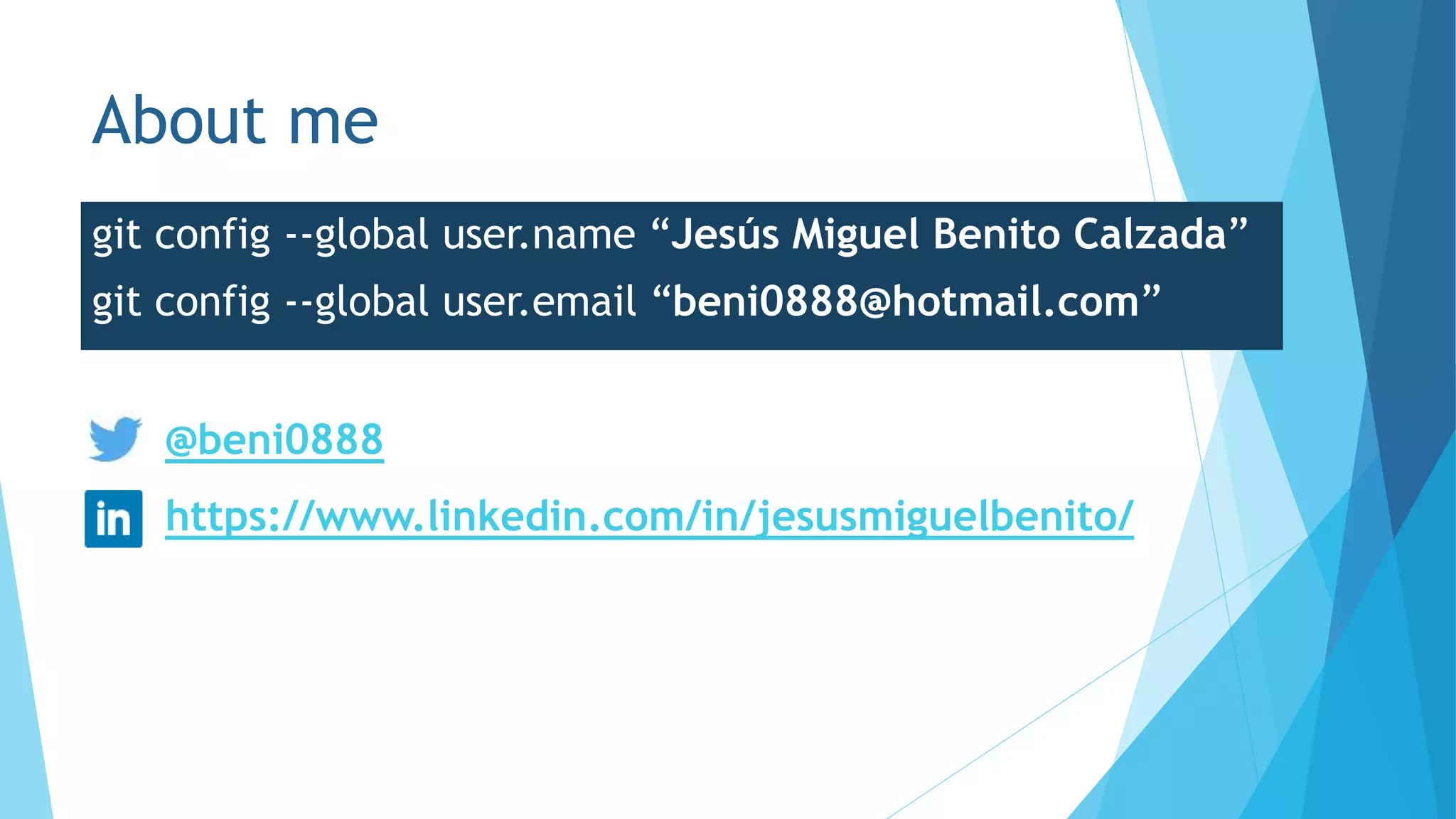 About me
git config --global user.name “Jesús Miguel Benito Calzada”
git config --global user.email “beni0888@hotmail.com”
@beni0888
https://www.linkedin.com/in/jesusmiguelbenito/
 
