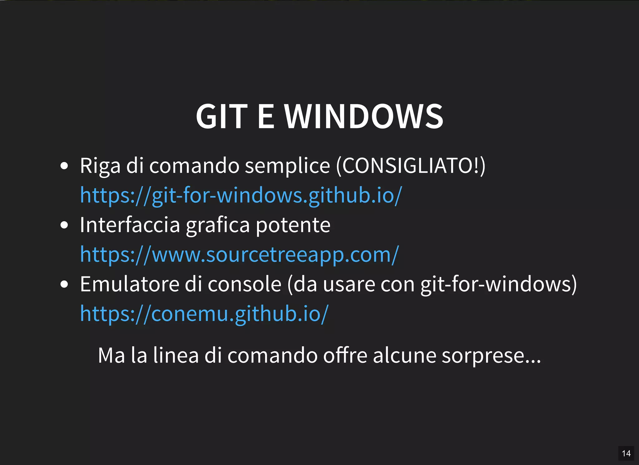 14
GIT E WINDOWS
Riga di comando semplice (CONSIGLIATO!)
Interfaccia grafica potente
Emulatore di console (da usare con git-for-windows)
https://git-for-windows.github.io/
https://www.sourcetreeapp.com/
https://conemu.github.io/
Ma la linea di comando oﬀre alcune sorprese...
 