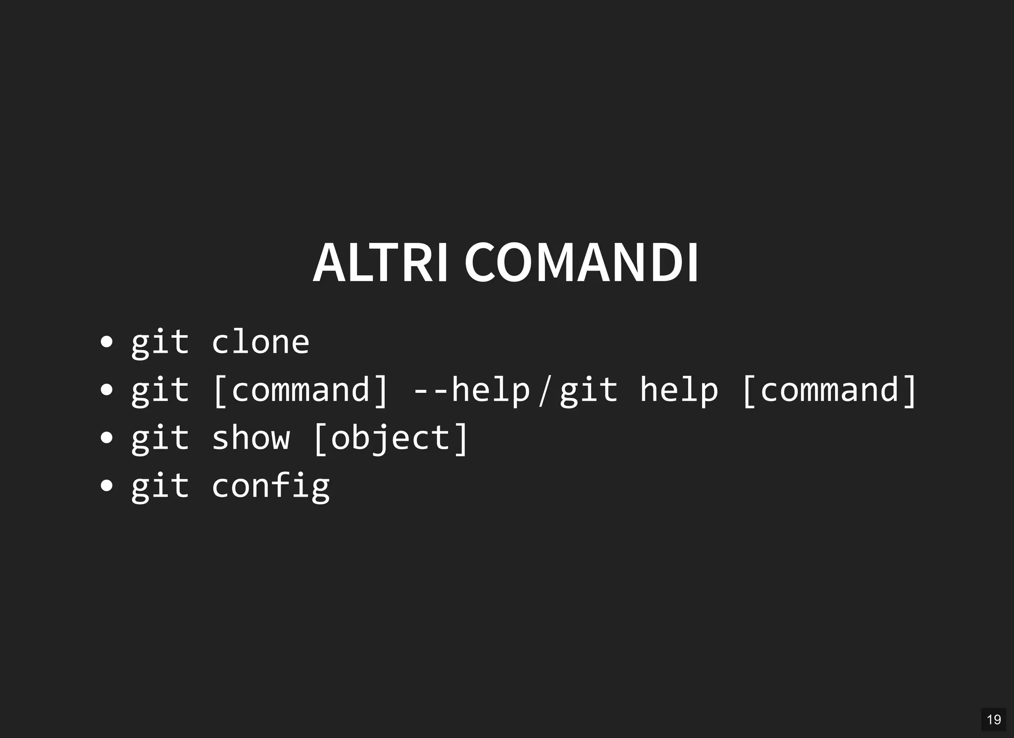 19
ALTRI COMANDI
git clone
git [command] ‐‐help / git help [command]
git show [object]
git config
 