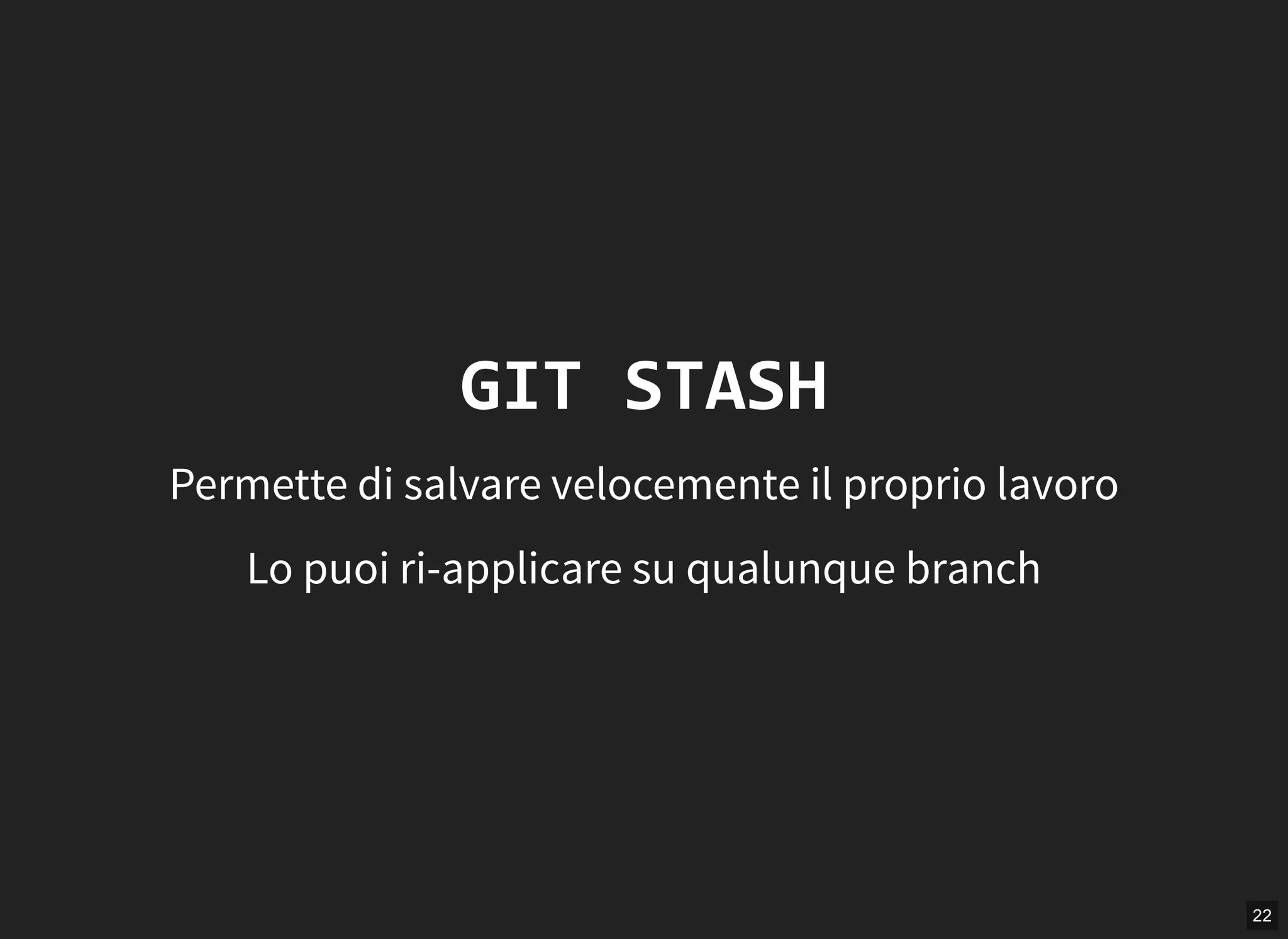 22
GIT STASH
Permette di salvare velocemente il proprio lavoro
Lo puoi ri-applicare su qualunque branch
 