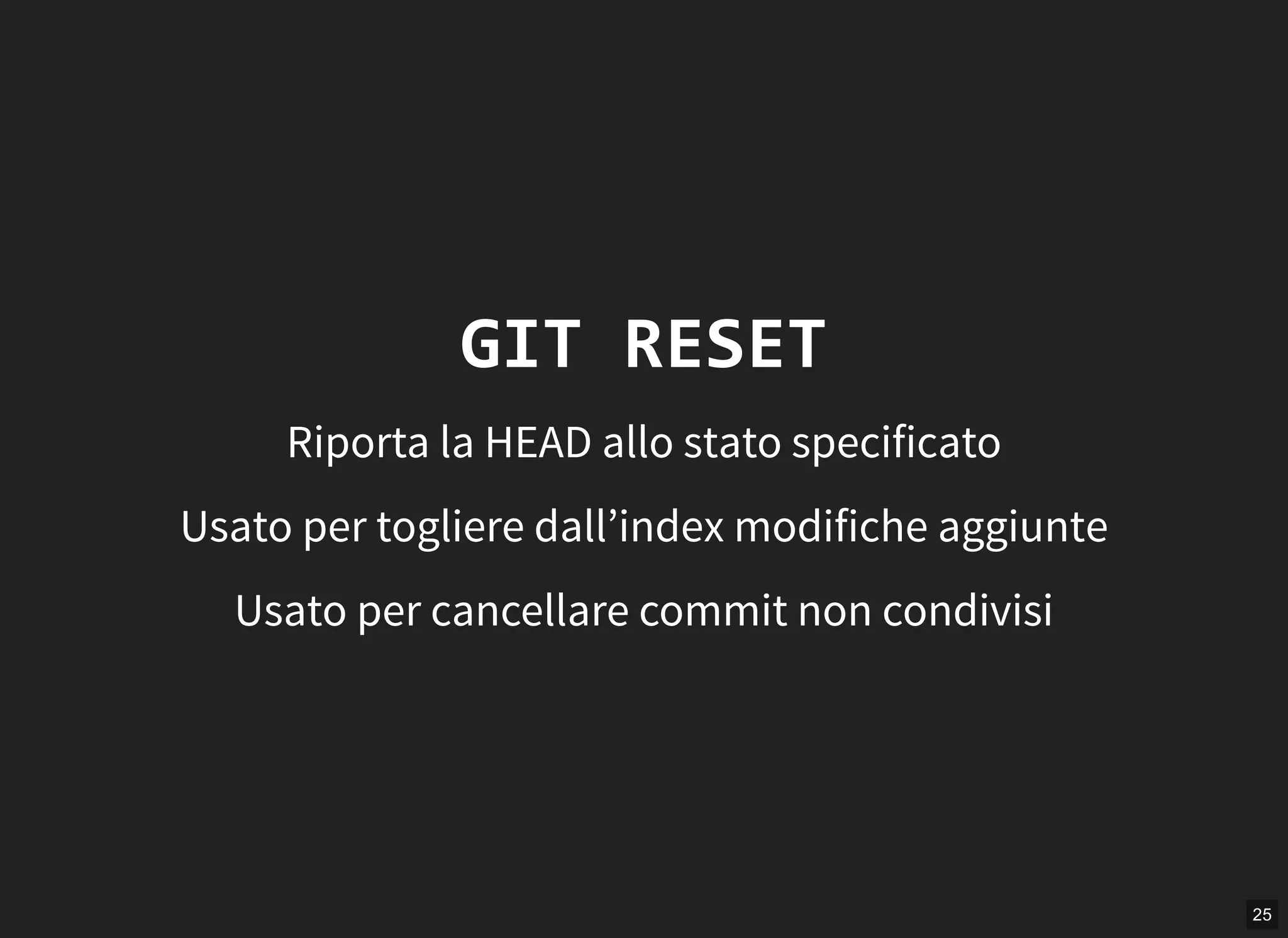 25
GIT RESET
Riporta la HEAD allo stato specificato
Usato per togliere dall’index modifiche aggiunte
Usato per cancellare commit non condivisi
 