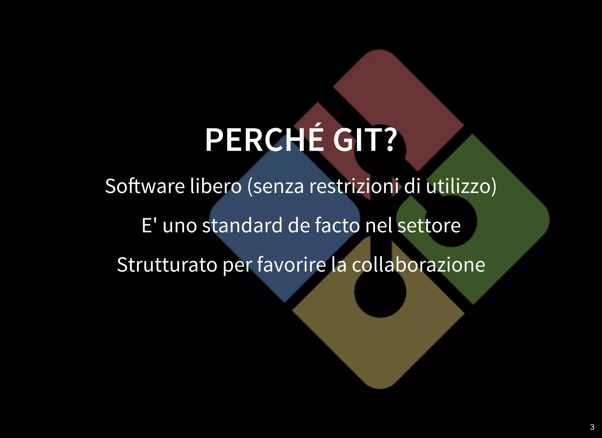 3
PERCHÉ GIT?
So ware libero (senza restrizioni di utilizzo)
E' uno standard de facto nel settore
Strutturato per favorire la collaborazione
 