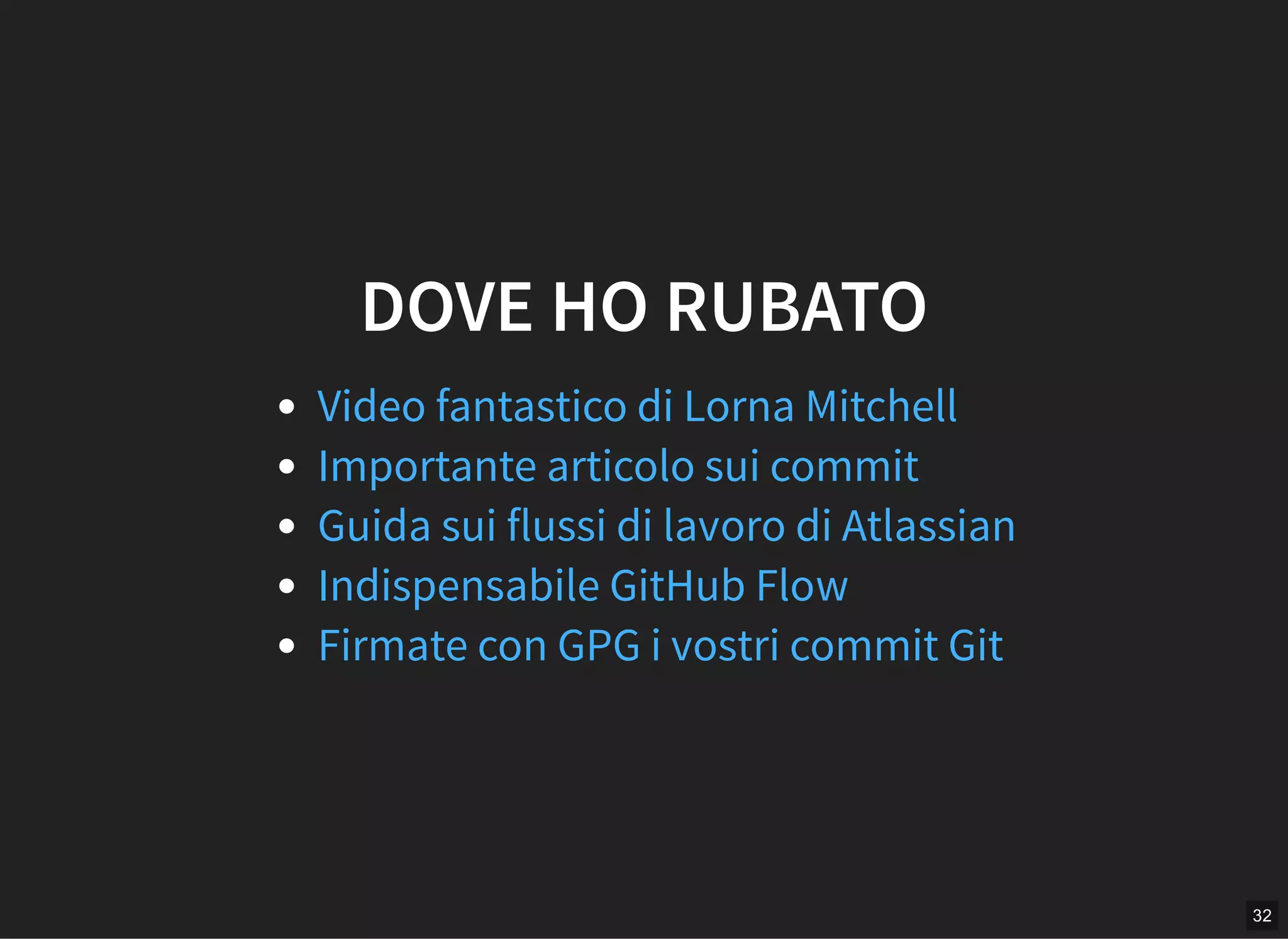 32
DOVE HO RUBATO
Video fantastico di Lorna Mitchell
Importante articolo sui commit
Guida sui flussi di lavoro di Atlassian
Indispensabile GitHub Flow
Firmate con GPG i vostri commit Git
 