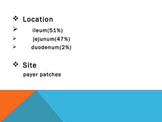  Location
 ileum(51%)
 jejunum(47%)
 duodenum(2%)
 Site
payer patches
 