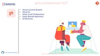 Contents
• Version Control Systems
• Setup Git
• Setup Local Git Repository
• Setup Remote Repository
• Git Branches
/kunchalavikram1427
 