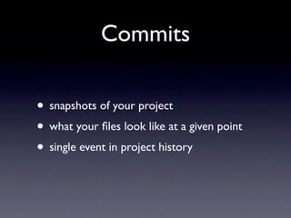 Commits

• snapshots of your project
• what your ﬁles look like at a given point
• single event in project history
 