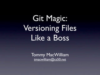 Git Magic:
Versioning Files
  Like a Boss
  Tommy MacWilliam
   tmacwilliam@cs50.net
 